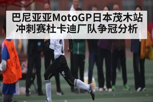 巴尼亚亚MotoGP日本茂木站冲刺赛杜卡迪厂队争冠分析